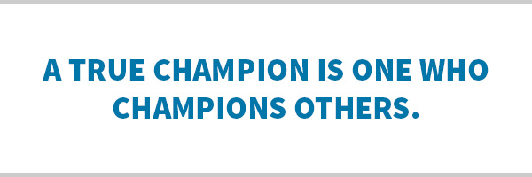 A true champion is one who champions others.
