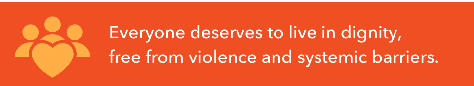 Everyone deserves to live in dignity, free from violence and systemic barriers.